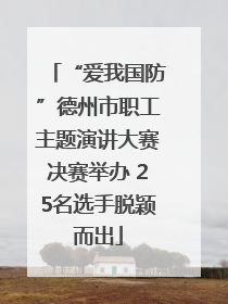 “爱我国防”德州市职工主题演讲大赛决赛举办 25名选手脱颖而出
